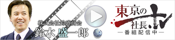 株式会社鈴盛商会　鈴木盛一郎　東京の社長.tv　番組配信中